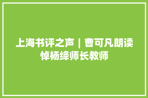 上海书评之声︱曹可凡朗读悼杨绛师长教师