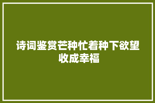 诗词鉴赏芒种忙着种下欲望 收成幸福