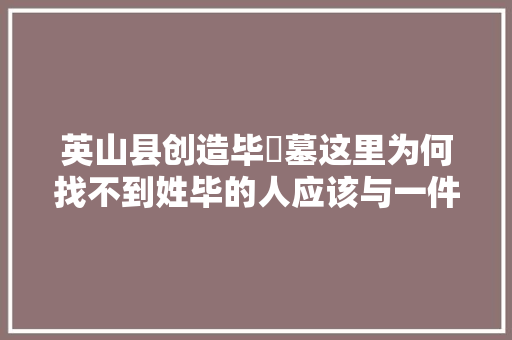 英山县创造毕昇墓这里为何找不到姓毕的人应该与一件案子有关