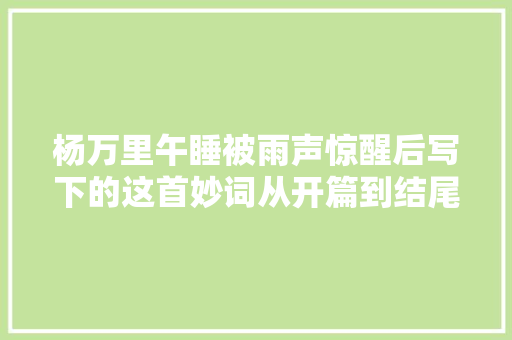 杨万里午睡被雨声惊醒后写下的这首妙词从开篇到结尾句句有趣