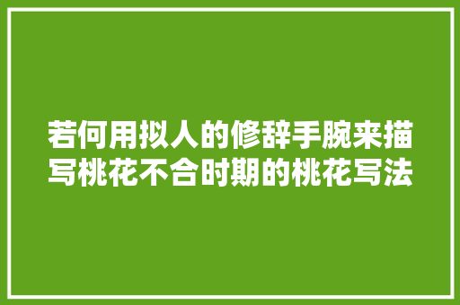 若何用拟人的修辞手腕来描写桃花不合时期的桃花写法不一样