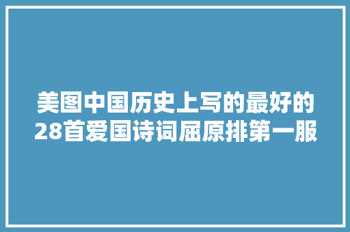 美图中国历史上写的最好的28首爱国诗词屈原排第一服不服