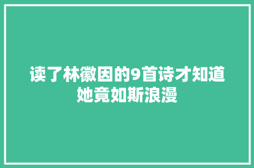 读了林徽因的9首诗才知道她竟如斯浪漫