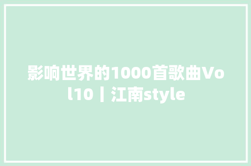 影响世界的1000首歌曲Vol10丨江南style