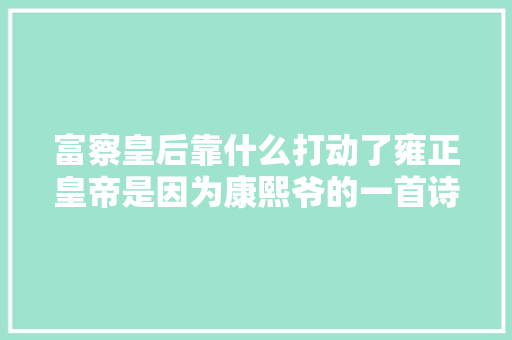 富察皇后靠什么打动了雍正皇帝是因为康熙爷的一首诗