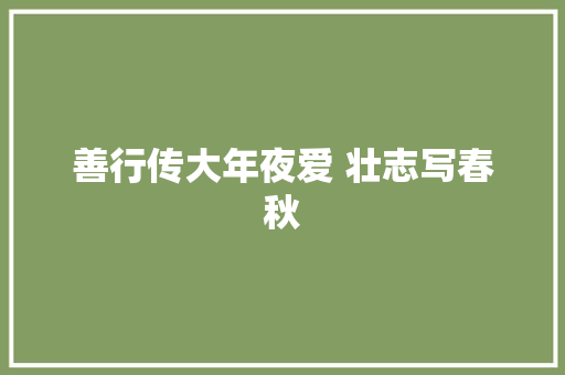 善行传大年夜爱 壮志写春秋