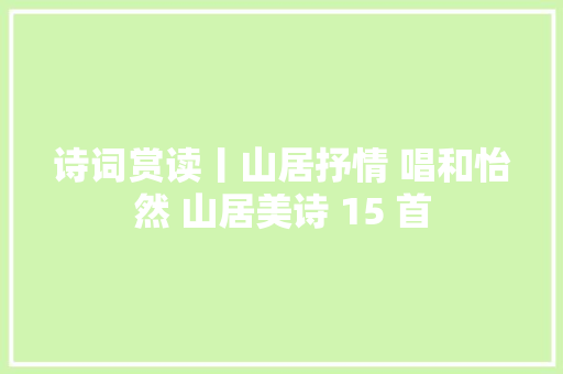 诗词赏读丨山居抒情 唱和怡然 山居美诗 15 首