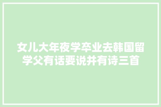 女儿大年夜学卒业去韩国留学父有话要说并有诗三首