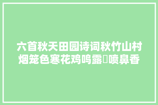 六首秋天田园诗词秋竹山村烟笼色寒花鸡鸣露浥喷鼻香