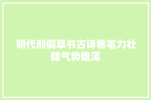 明代邢侗草书古诗卷笔力壮健气势雄浑