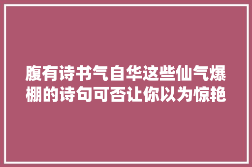 腹有诗书气自华这些仙气爆棚的诗句可否让你以为惊艳