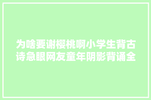 为啥要谢樱桃啊小学生背古诗急眼网友童年阴影背诵全文