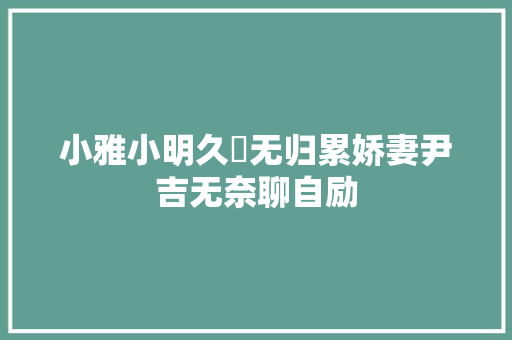 小雅小明久覊无归累娇妻尹吉无奈聊自励