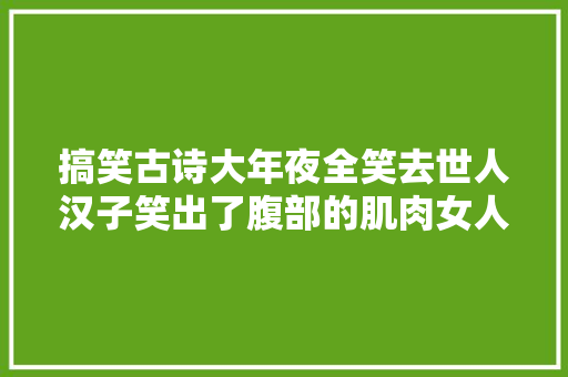 搞笑古诗大年夜全笑去世人汉子笑出了腹部的肌肉女人笑出了背心