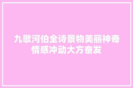 九歌河伯全诗景物美丽神奇情感冲动大方奋发