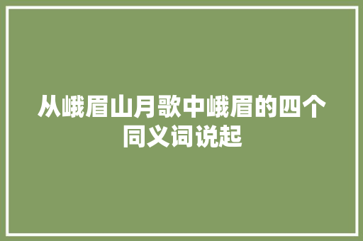 从峨眉山月歌中峨眉的四个同义词说起