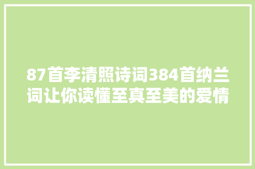 87首李清照诗词384首纳兰词让你读懂至真至美的爱情