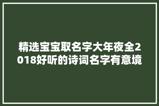 精选宝宝取名字大年夜全2018好听的诗词名字有意境