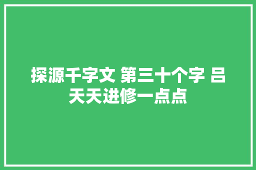 探源千字文 第三十个字 吕天天进修一点点