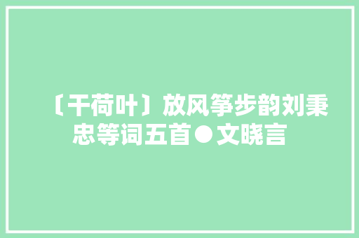 〔干荷叶〕放风筝步韵刘秉忠等词五首●文晓言