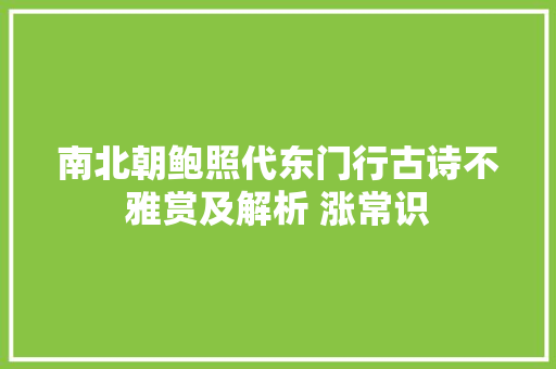 南北朝鲍照代东门行古诗不雅赏及解析 涨常识