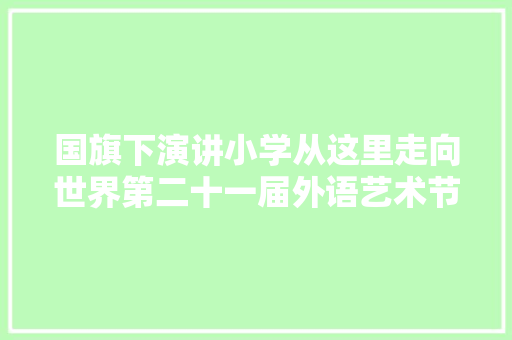 国旗下演讲小学从这里走向世界第二十一届外语艺术节开幕