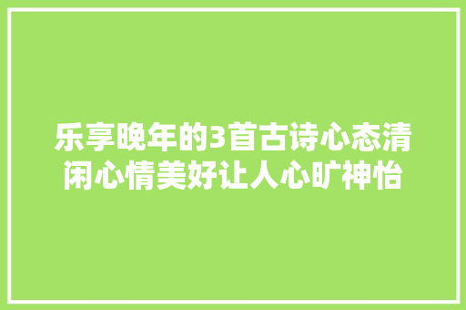 乐享晚年的3首古诗心态清闲心情美好让人心旷神怡
