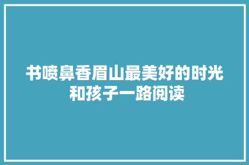 书喷鼻香眉山最美好的时光 和孩子一路阅读