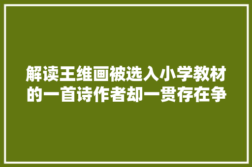 解读王维画被选入小学教材的一首诗作者却一贯存在争议