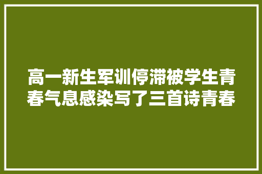 高一新生军训停滞被学生青春气息感染写了三首诗青春三首