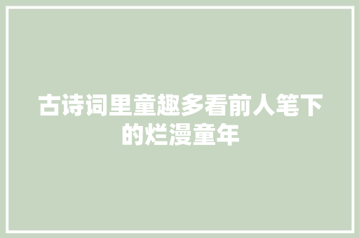 古诗词里童趣多看前人笔下的烂漫童年