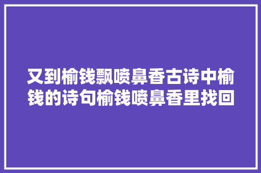 又到榆钱飘喷鼻香古诗中榆钱的诗句榆钱喷鼻香里找回童年的味道