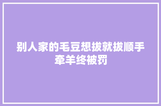 别人家的毛豆想拔就拔顺手牵羊终被罚