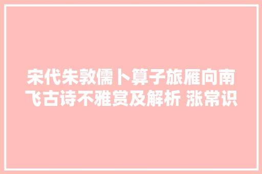 宋代朱敦儒卜算子旅雁向南飞古诗不雅赏及解析 涨常识