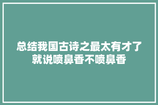 总结我国古诗之最太有才了就说喷鼻香不喷鼻香