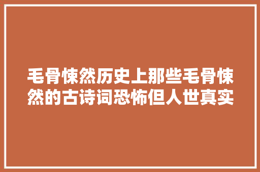 毛骨悚然历史上那些毛骨悚然的古诗词恐怖但人世真实