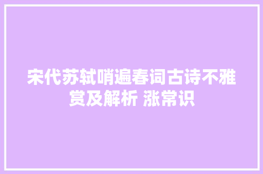 宋代苏轼哨遍春词古诗不雅赏及解析 涨常识