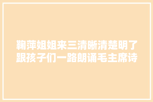 鞠萍姐姐来三清晰清楚明了跟孩子们一路朗诵毛主席诗词如梦令元旦