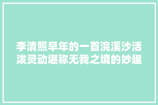 李清照早年的一首浣溪沙活泼灵动堪称无我之境的妙趣