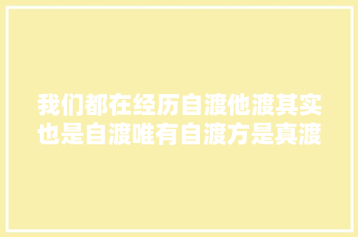 我们都在经历自渡他渡其实也是自渡唯有自渡方是真渡