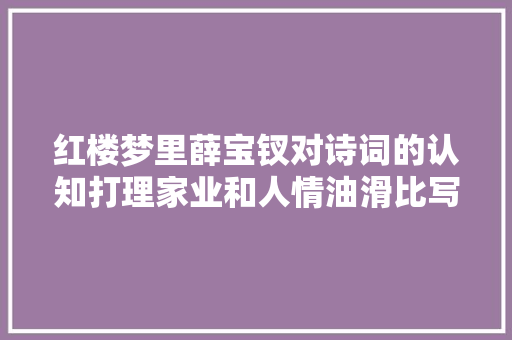 红楼梦里薛宝钗对诗词的认知打理家业和人情油滑比写诗重要