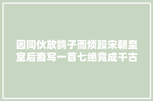 因同伙放鸽子而烦躁宋朝皇室后裔写一首七绝竟成千古名篇