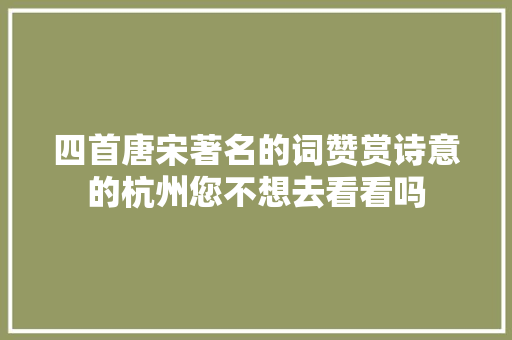 四首唐宋著名的词赞赏诗意的杭州您不想去看看吗