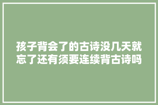 孩子背会了的古诗没几天就忘了还有须要连续背古诗吗