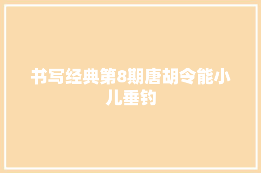 书写经典第8期唐胡令能小儿垂钓