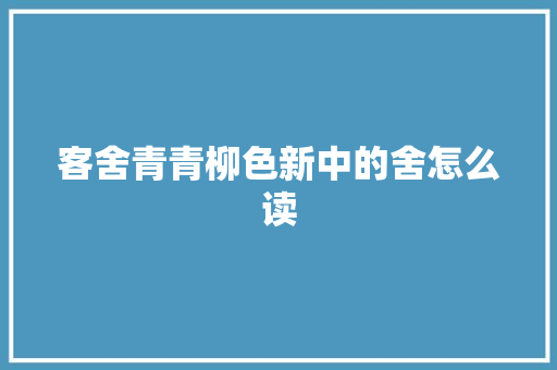 客舍青青柳色新中的舍怎么读