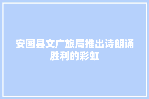 安图县文广旅局推出诗朗诵胜利的彩虹