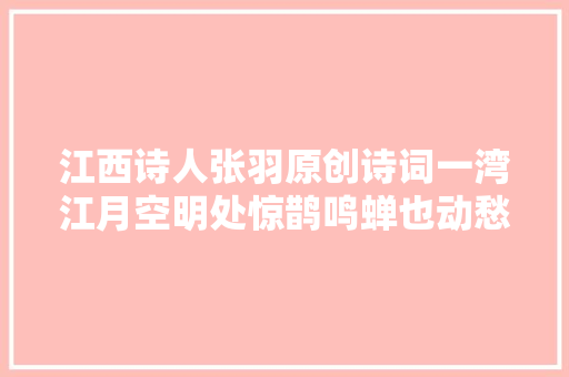 江西诗人张羽原创诗词一湾江月空明处惊鹊鸣蝉也动愁