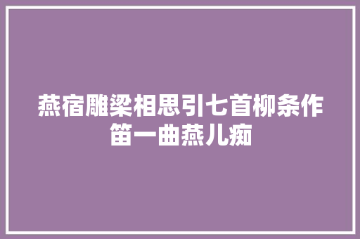 燕宿雕梁相思引七首柳条作笛一曲燕儿痴