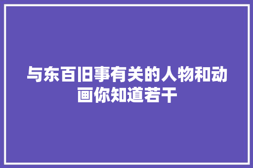 与东百旧事有关的人物和动画你知道若干